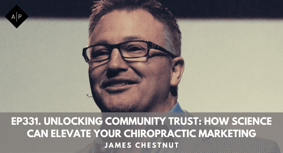 Ep331. Unlocking Community Trust: How Science Can Elevate Your Chiropractic Marketing. James Chestnut.
