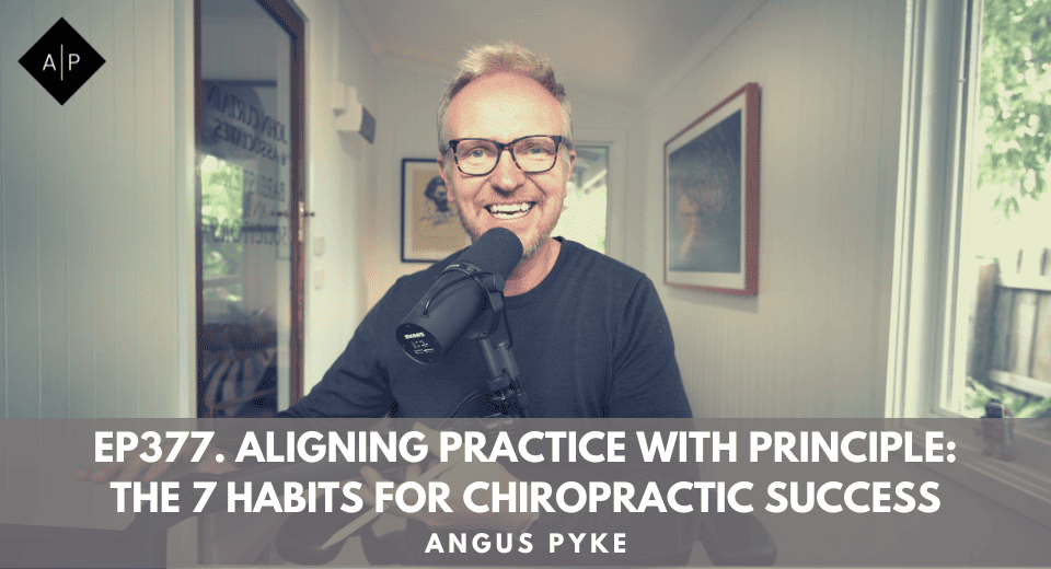 Ep377. Aligning Practice with Principle: The 7 Habits for Chiropractic Success. Angus Pyke