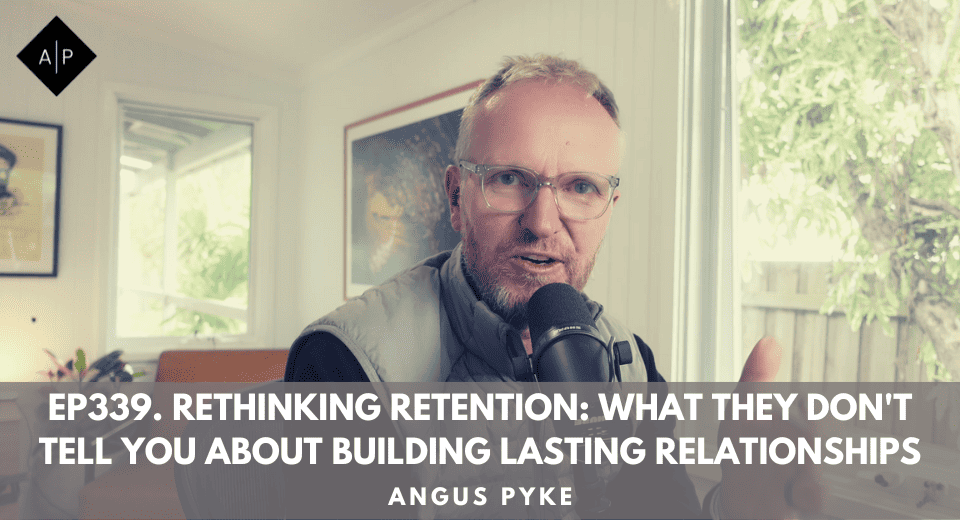 Ep339.  Rethinking Retention: What They Don’t Tell You About Building Lasting Relationships. Angus Pyke