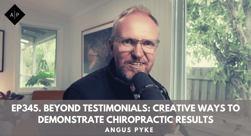 Ep345. Beyond Testimonials: Creative Ways to Demonstrate Chiropractic Results. Angus Pyke