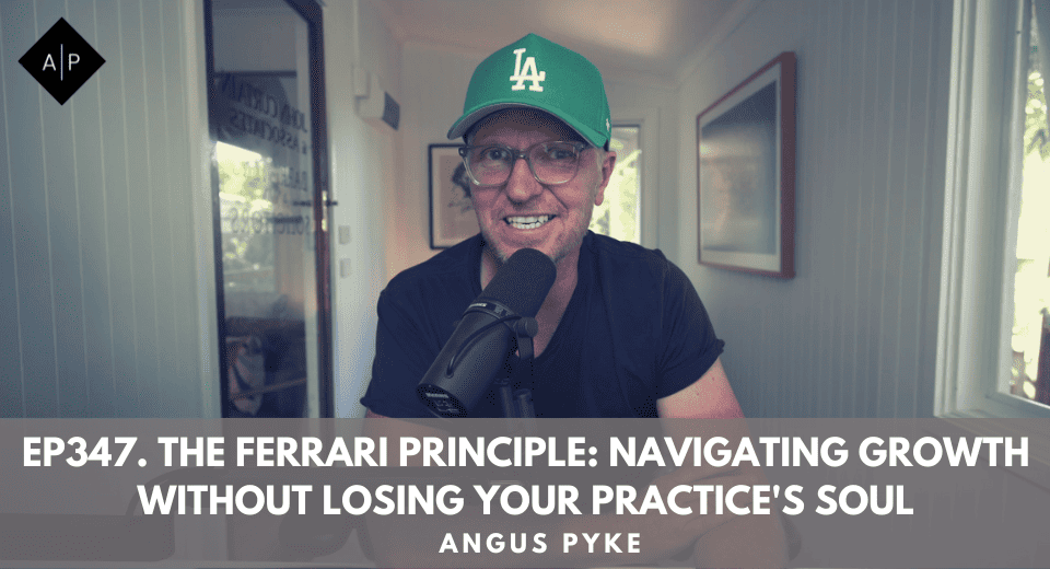 Ep347. The Ferrari Principle: Navigating Growth Without Losing Your Practice’s Soul. Angus Pyke