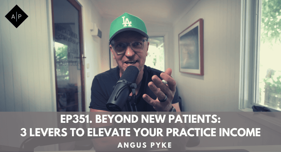 Ep351. Beyond New Patients: 3 Levers to Elevate Your Practice Income. Angus Pyke