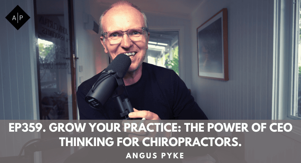 Ep359. Grow Your Practice: The Power Of Ceo Thinking For Chiropractors. Angus Pyke