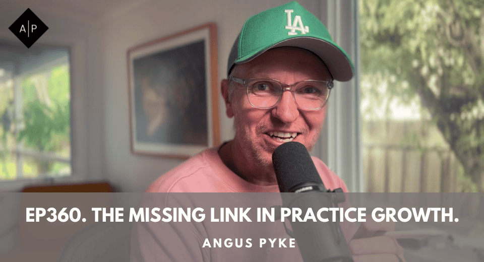 Ep360. The Missing Link In Practice Growth. Angus Pyke