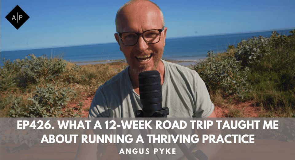 Ep426. What a 12-Week Road Trip Taught Me About Running a Thriving Practice. Angus Pyke